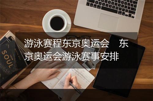 游泳赛程东京奥运会　东京奥运会游泳赛事安排