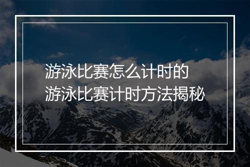 游泳比赛怎么计时的　游泳比赛计时方法揭秘