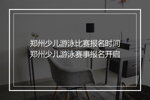 郑州少儿游泳比赛报名时间　郑州少儿游泳赛事报名开启