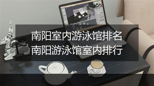 南阳室内游泳馆排名　南阳游泳馆室内排行
