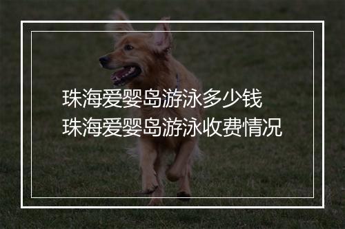 珠海爱婴岛游泳多少钱　珠海爱婴岛游泳收费情况