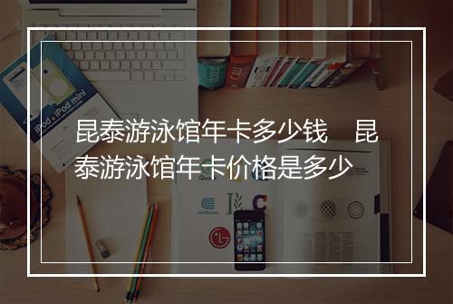 昆泰游泳馆年卡多少钱　昆泰游泳馆年卡价格是多少