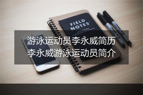 游泳运动员李永威简历　李永威游泳运动员简介