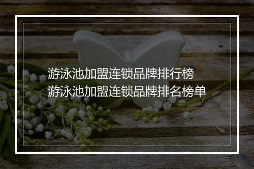 游泳池加盟连锁品牌排行榜　游泳池加盟连锁品牌排名榜单